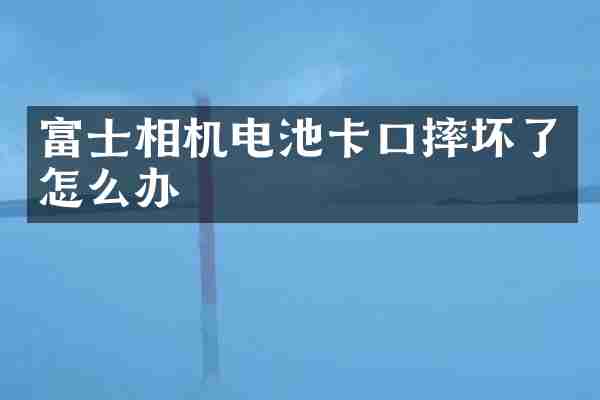 富士相机电池卡口摔坏了怎么办