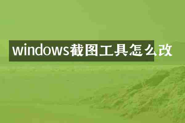 windows截图工具怎么改