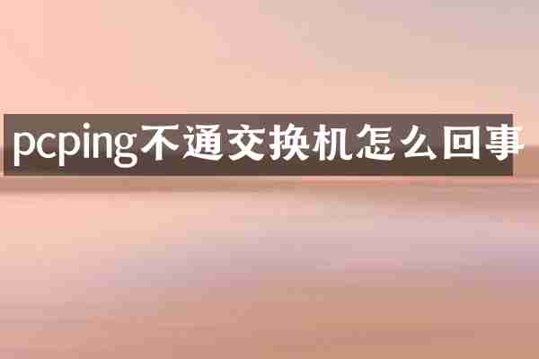 pcping不通交换机怎么回事