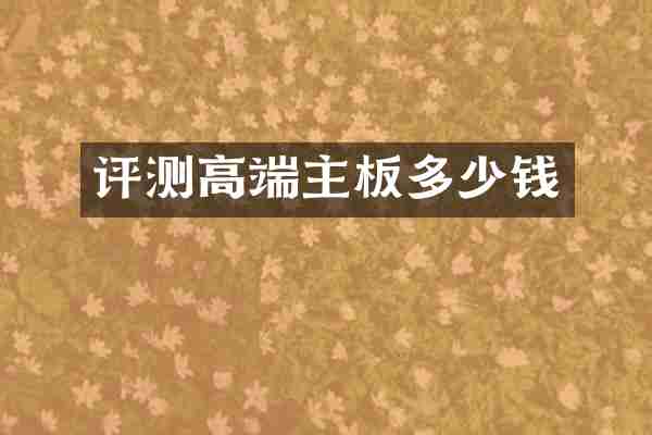 评测高端主板多少钱