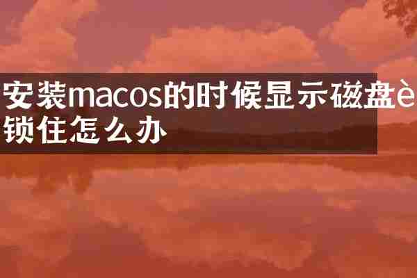 安装macos的时候显示磁盘被锁住怎么办