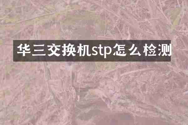 华三交换机stp怎么检测