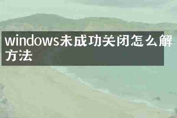 windows未成功关闭怎么解决方法