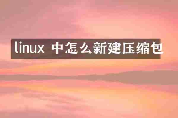 linux 中怎么新建压缩包