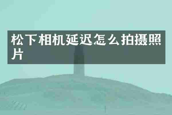 相机延迟怎么拍摄照片