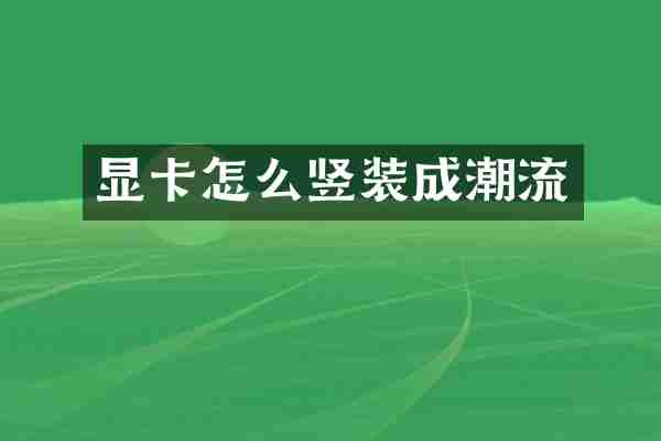 显卡怎么竖装成潮流