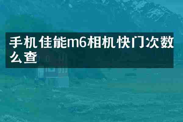 手机佳能m6相机快门次数怎么查