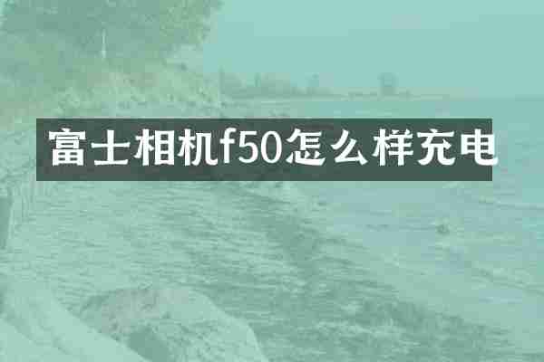 富士相机f50怎么样充电