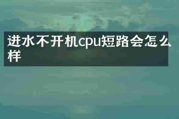 进水不开机cpu短路会怎么样
