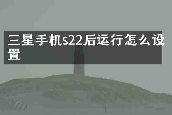 三星手机s22后运行怎么设置