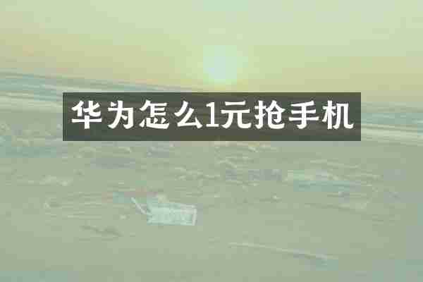华为怎么1元抢手机