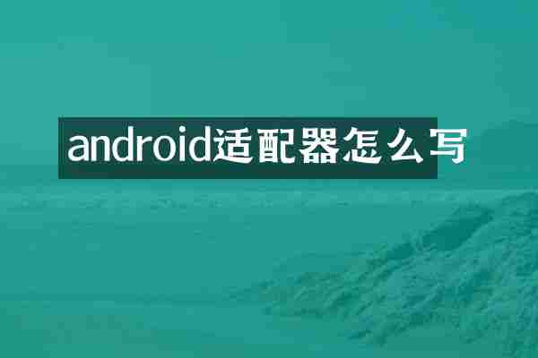 android适配器怎么写