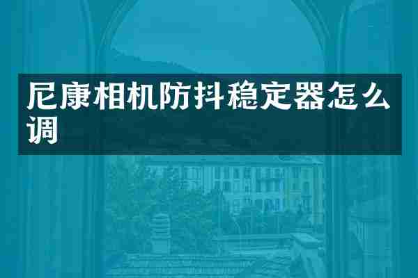 尼康相机防抖稳定器怎么调