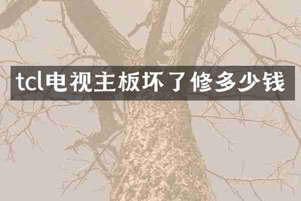 tcl电视主板坏了修多少钱