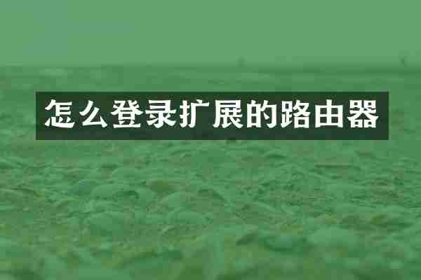 怎么登录扩展的路由器