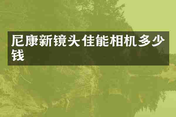 尼康新镜头佳能相机多少钱