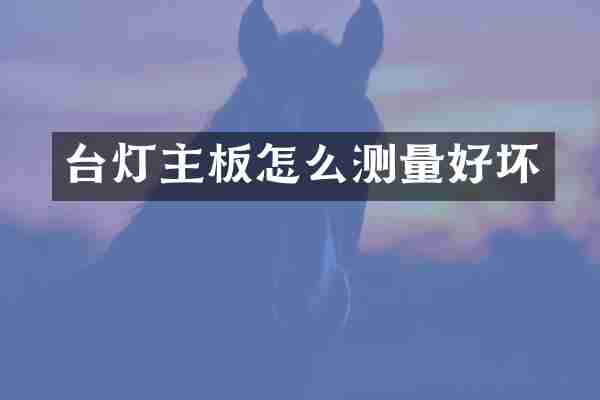 台灯主板怎么测量好坏