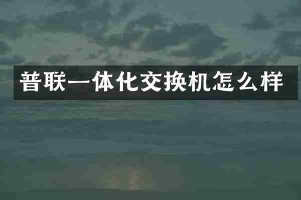 普联一体化交换机怎么样