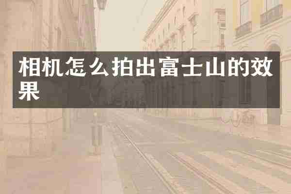 相机怎么拍出富士山的效果