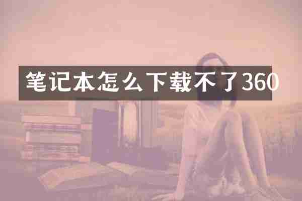 笔记本怎么下载不了360