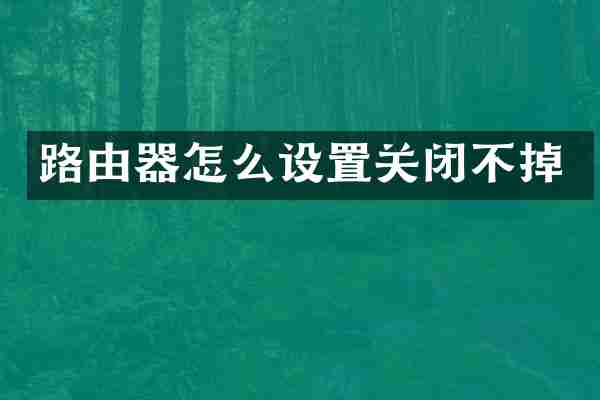 路由器怎么设置关闭不掉