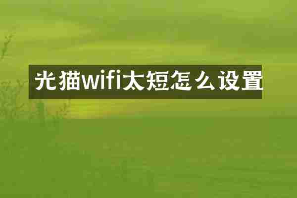光猫wifi太短怎么设置