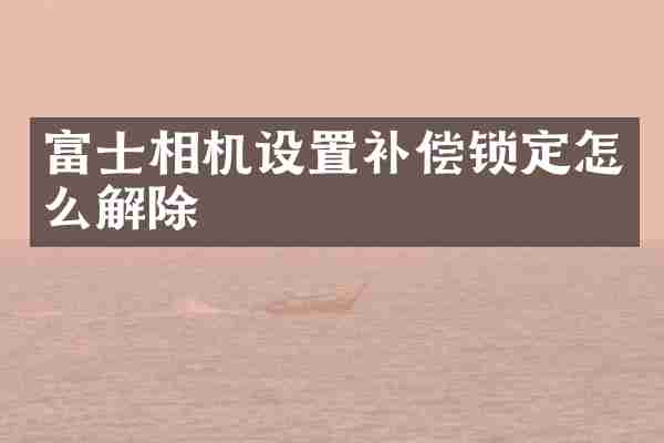 富士相机设置补偿锁定怎么解除