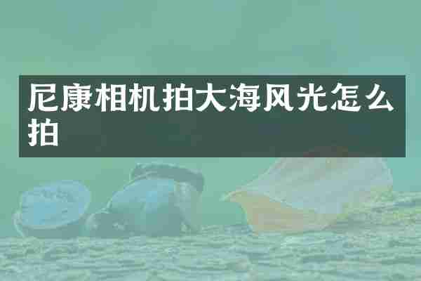 尼康相机拍大海风光怎么拍