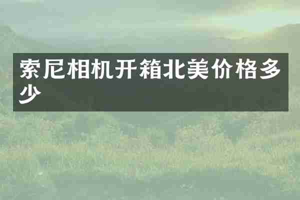 相机开箱北美价格多少