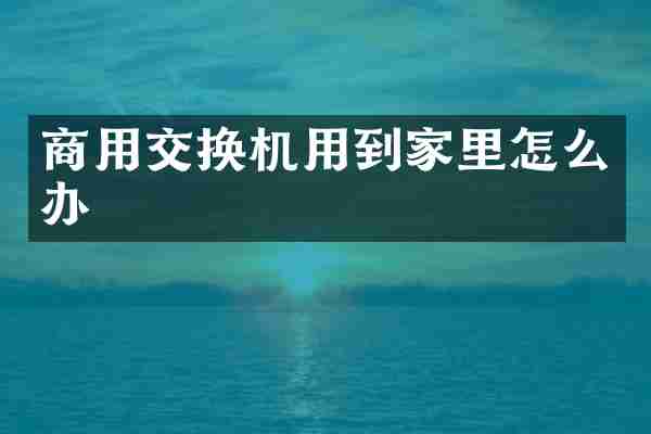 商用交换机用到家里怎么办