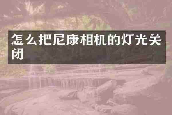 怎么把尼康相机的灯光关闭