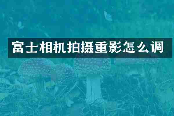 富士相机拍摄重影怎么调