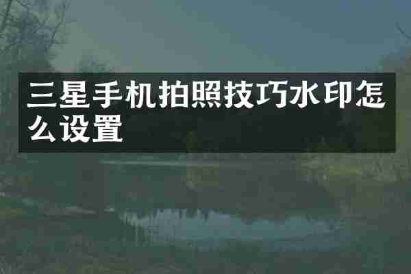 三星手机拍照技巧水印怎么设置