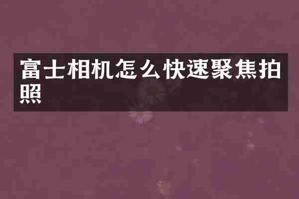 富士相机怎么快速聚焦拍照