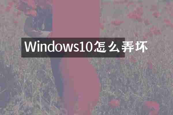 Windows10怎么弄坏