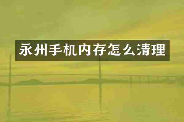 永州手机内存怎么清理
