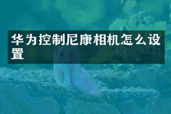 华为控制尼康相机怎么设置