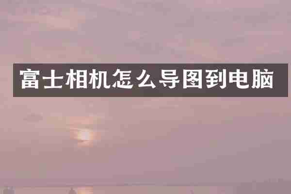 富士相机怎么导图到电脑