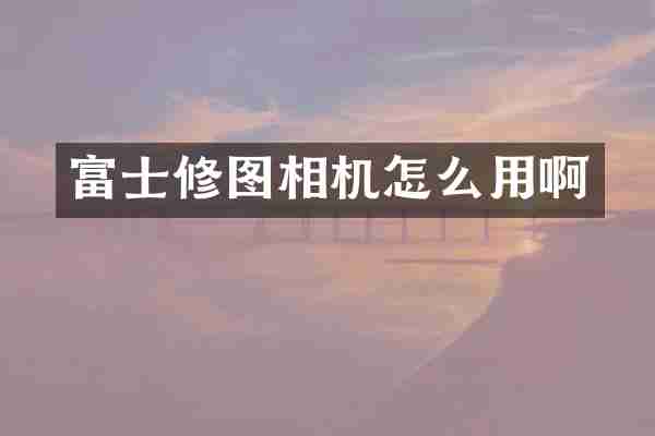 富士修图相机怎么用啊