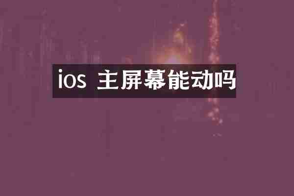 ios 主屏幕能动吗