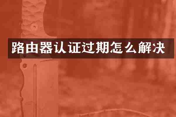 路由器认证过期怎么解决
