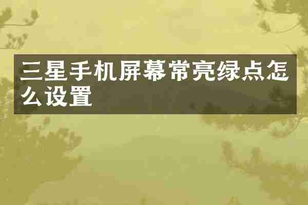 三星手机屏幕常亮绿点怎么设置