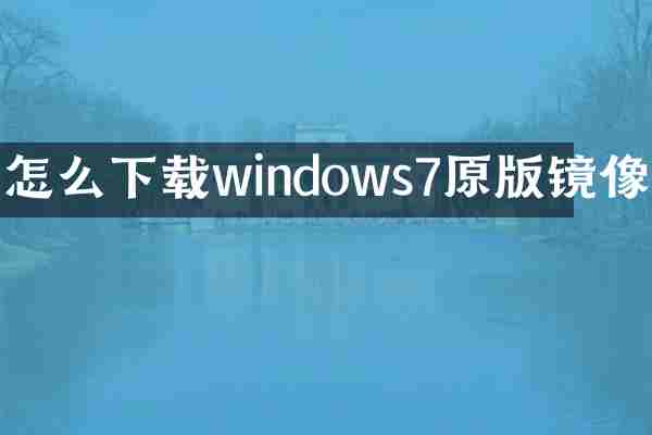 怎么下载windows7原版镜像
