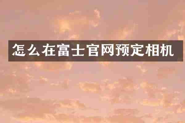 怎么在富士官网预定相机