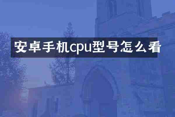 安卓手机cpu型号怎么看