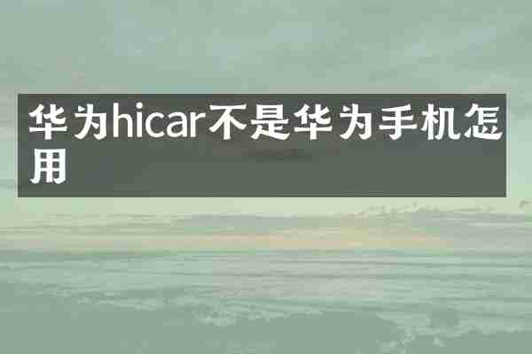 华为hicar不是华为手机怎么用