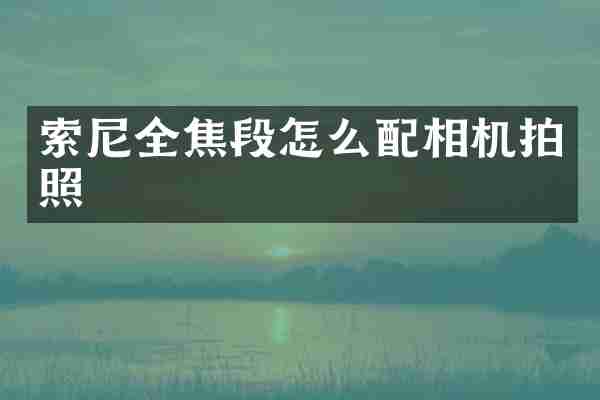 全焦段怎么配相机拍照