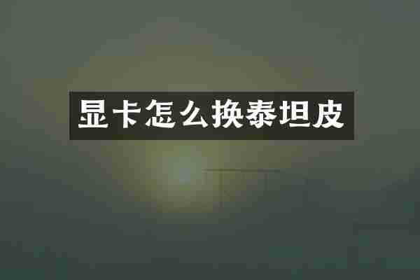 显卡怎么换泰坦皮