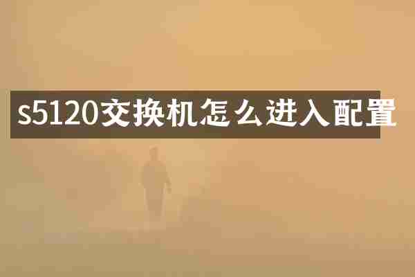 s5120交换机怎么进入配置