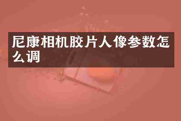 尼康相机胶片人像参数怎么调